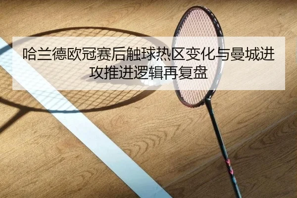 哈兰德欧冠赛后触球热区变化与曼城进攻推进逻辑再复盘